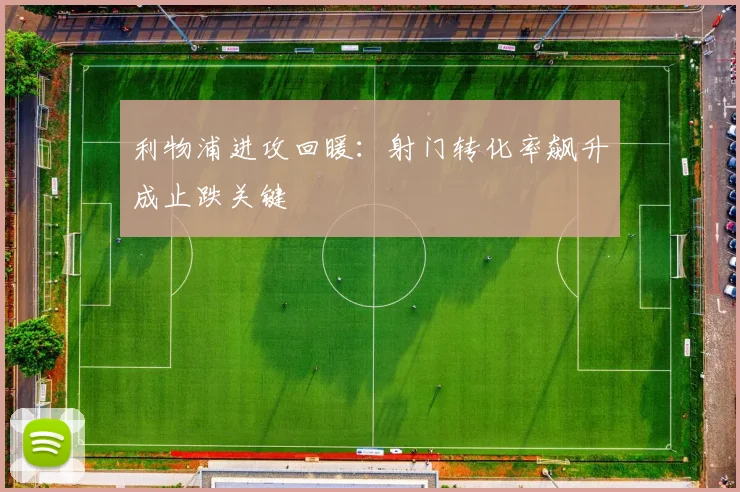 利物浦进攻回暖：射门转化率飙升成止跌关键