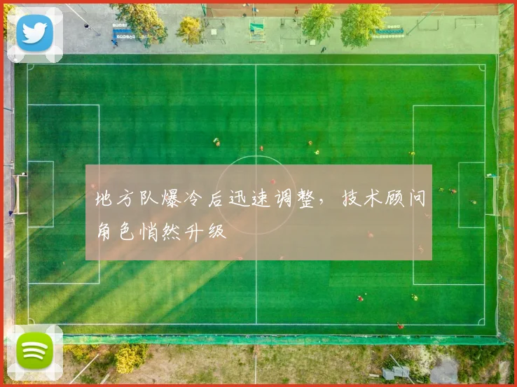 地方队爆冷后迅速调整，技术顾问角色悄然升级