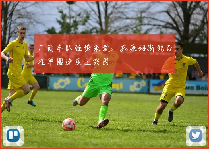 厂商车队强势来袭，威廉姆斯能否在单圈速度上突围