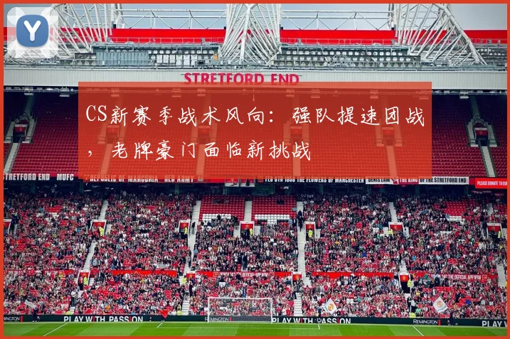 CS新赛季战术风向：强队提速团战，老牌豪门面临新挑战