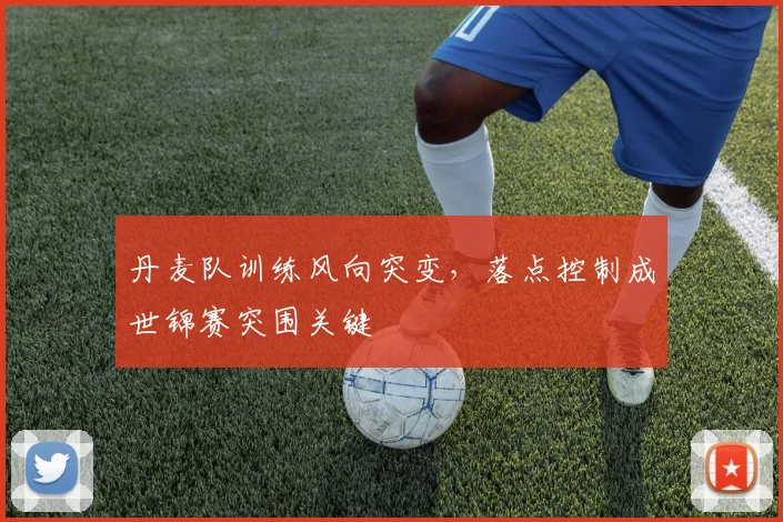 丹麦队训练风向突变，落点控制成世锦赛突围关键