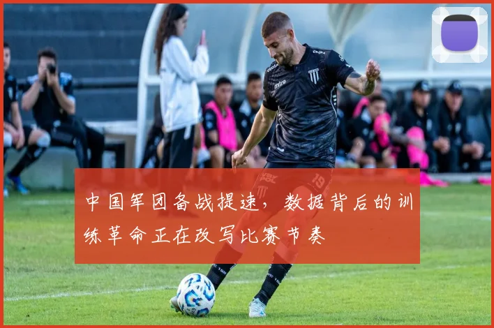中国军团备战提速,数据背后的训练革命正在改写比赛节奏