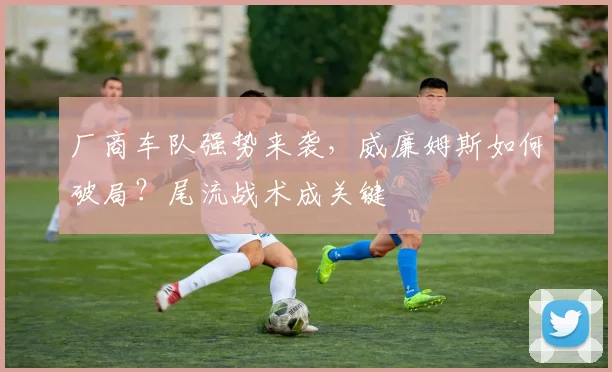 厂商车队强势来袭，威廉姆斯如何破局？尾流战术成关键