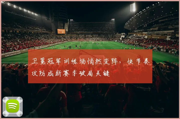 卫冕冠军训练场悄然变阵，快节奏攻防成新赛季破局关键