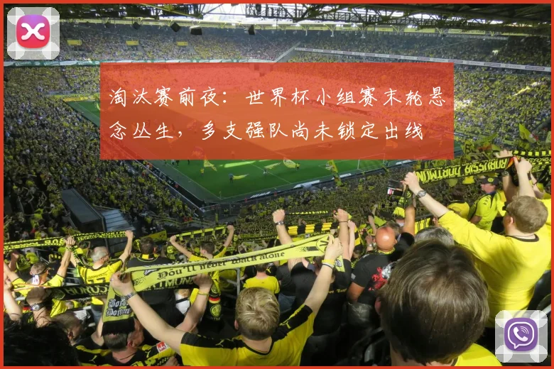 淘汰赛前夜:世界杯小组赛末轮悬念丛生,多支强队尚未锁定出线