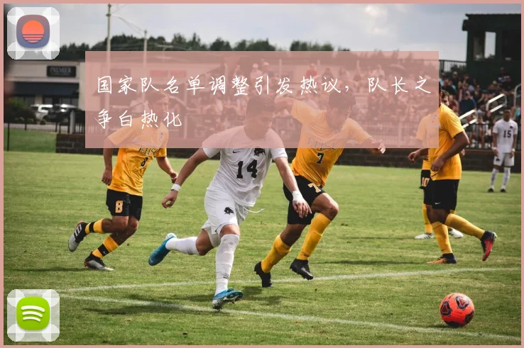 国家队名单调整引发热议，队长之争白热化