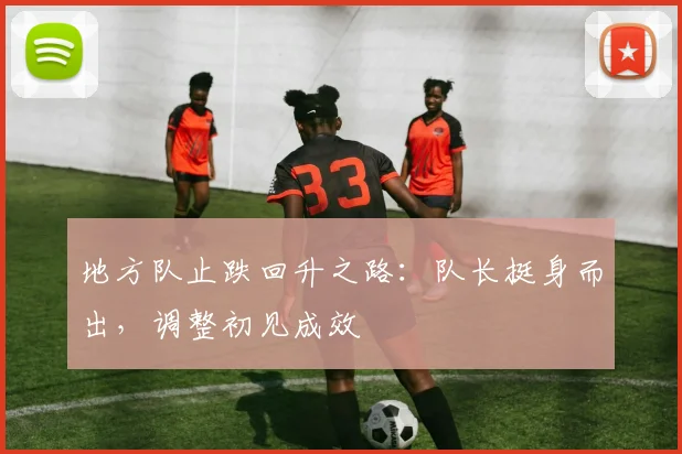 地方队止跌回升之路:队长挺身而出,调整初见成效