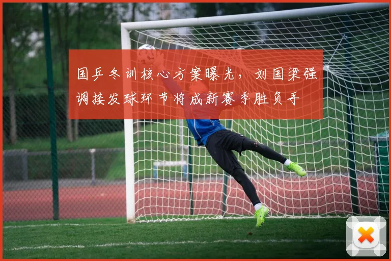 国乒冬训核心方案曝光，刘国梁强调接发球环节将成新赛季胜负手