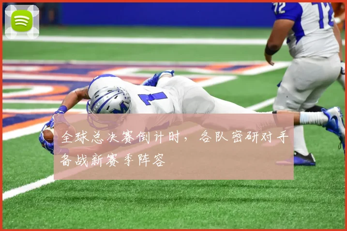 全球总决赛倒计时，各队密研对手备战新赛季阵容